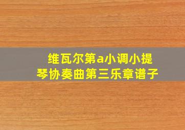 维瓦尔第a小调小提琴协奏曲第三乐章谱子