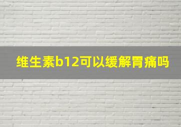 维生素b12可以缓解胃痛吗