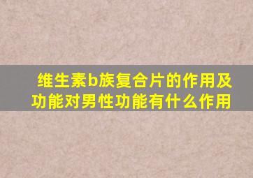 维生素b族复合片的作用及功能对男性功能有什么作用