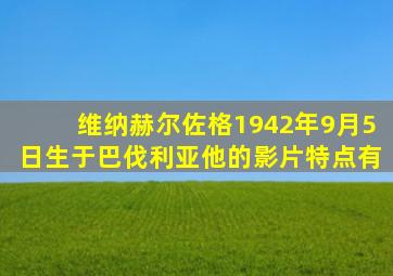 维纳赫尔佐格1942年9月5日生于巴伐利亚他的影片特点有