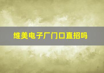 维美电子厂门口直招吗