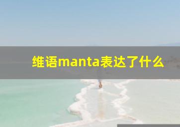 维语manta表达了什么