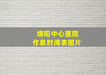 绵阳中心医院作息时间表图片