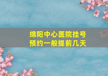 绵阳中心医院挂号预约一般提前几天