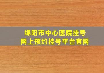 绵阳市中心医院挂号网上预约挂号平台官网