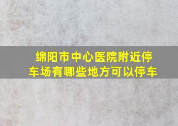 绵阳市中心医院附近停车场有哪些地方可以停车