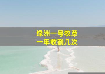 绿洲一号牧草一年收割几次