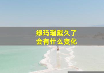 绿玛瑙戴久了会有什么变化