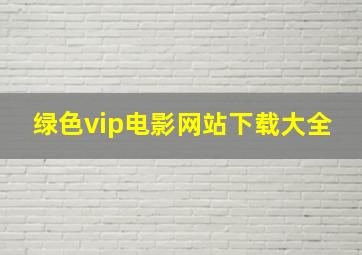 绿色vip电影网站下载大全