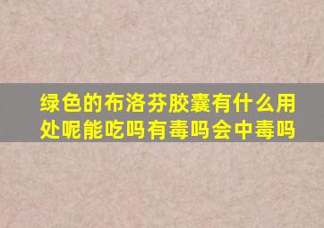 绿色的布洛芬胶囊有什么用处呢能吃吗有毒吗会中毒吗