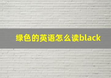 绿色的英语怎么读black