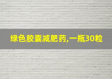 绿色胶囊减肥药,一瓶30粒