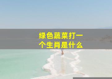 绿色蔬菜打一个生肖是什么