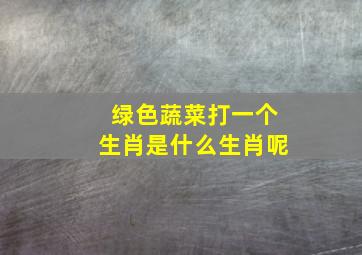 绿色蔬菜打一个生肖是什么生肖呢