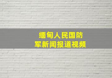 缅甸人民国防军新闻报道视频