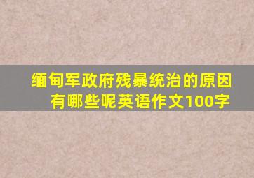 缅甸军政府残暴统治的原因有哪些呢英语作文100字