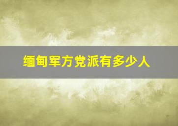 缅甸军方党派有多少人