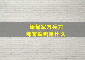 缅甸军方兵力部署编制是什么