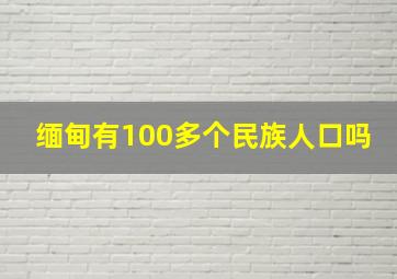 缅甸有100多个民族人口吗