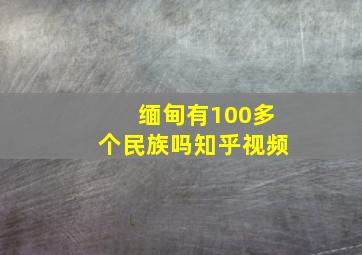 缅甸有100多个民族吗知乎视频