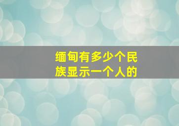 缅甸有多少个民族显示一个人的