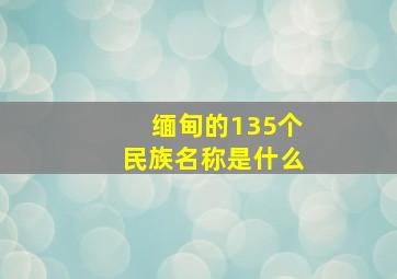 缅甸的135个民族名称是什么