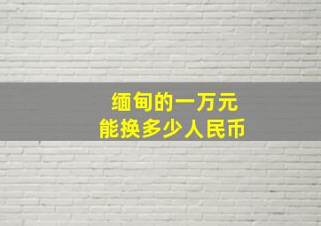 缅甸的一万元能换多少人民币