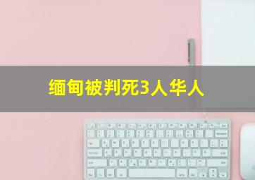 缅甸被判死3人华人