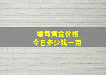 缅甸黄金价格今日多少钱一克