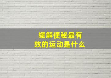 缓解便秘最有效的运动是什么