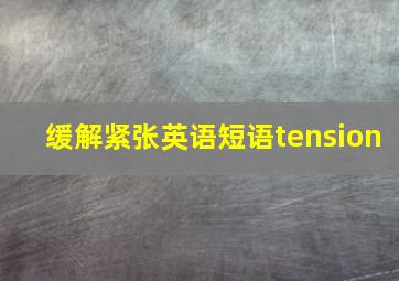 缓解紧张英语短语tension