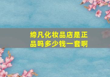 缔凡化妆品店是正品吗多少钱一套啊