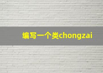 编写一个类chongzai