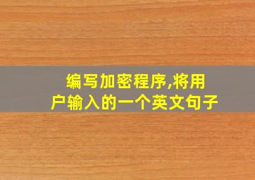 编写加密程序,将用户输入的一个英文句子