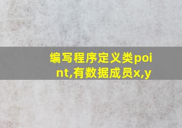 编写程序定义类point,有数据成员x,y