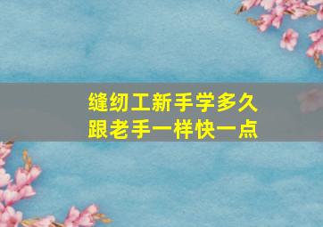 缝纫工新手学多久跟老手一样快一点