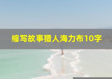 缩写故事猎人海力布10字