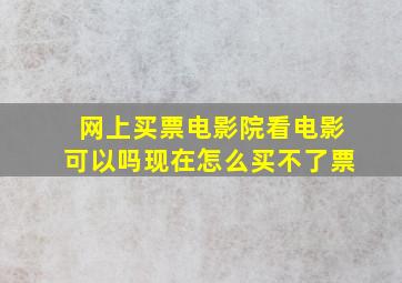 网上买票电影院看电影可以吗现在怎么买不了票