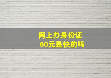 网上办身份证60元是快的吗