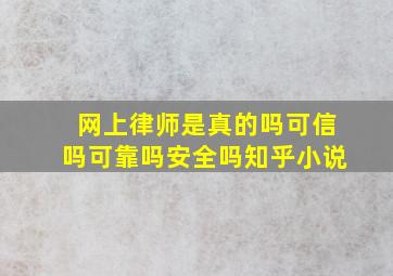 网上律师是真的吗可信吗可靠吗安全吗知乎小说