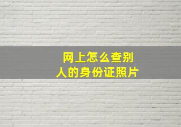 网上怎么查别人的身份证照片