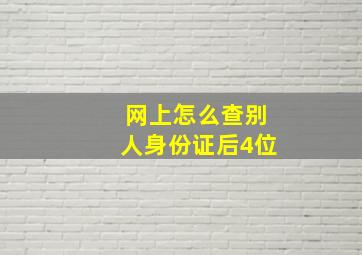 网上怎么查别人身份证后4位