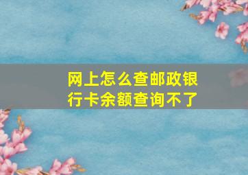 网上怎么查邮政银行卡余额查询不了