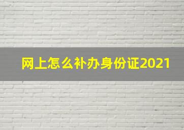 网上怎么补办身份证2021