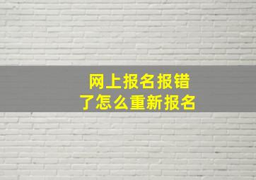 网上报名报错了怎么重新报名