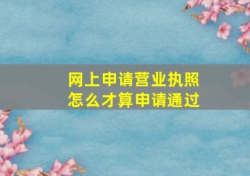 网上申请营业执照怎么才算申请通过