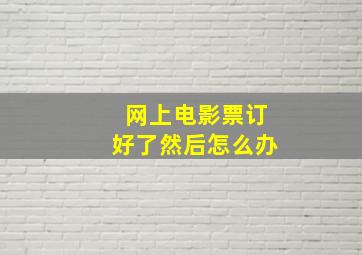 网上电影票订好了然后怎么办