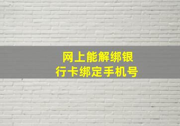 网上能解绑银行卡绑定手机号