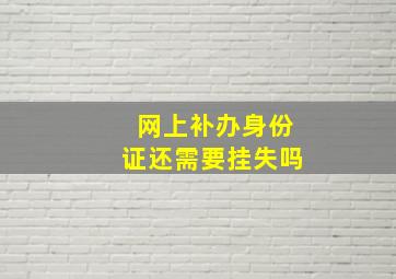 网上补办身份证还需要挂失吗