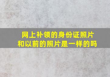 网上补领的身份证照片和以前的照片是一样的吗